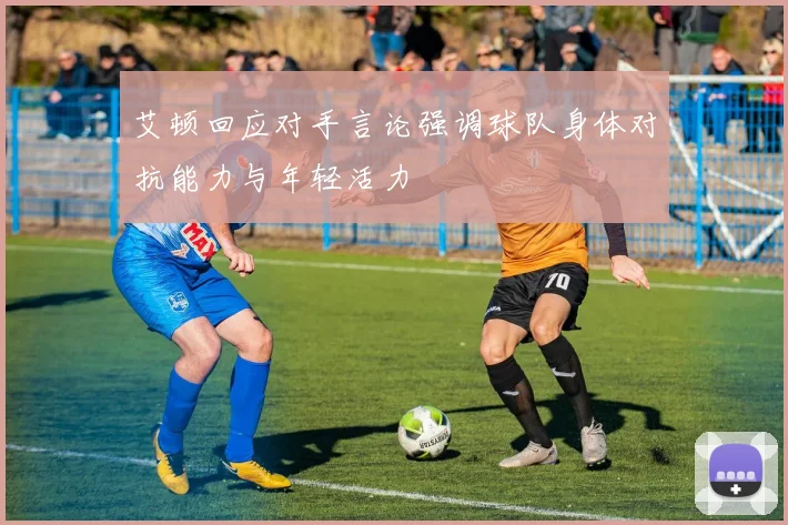 艾顿回应对手言论强调球队身体对抗能力与年轻活力
