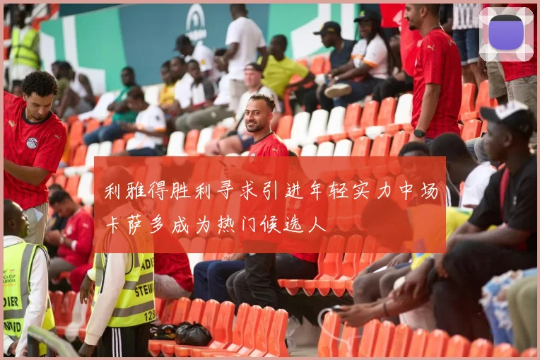 利雅得胜利寻求引进年轻实力中场卡萨多成为热门候选人