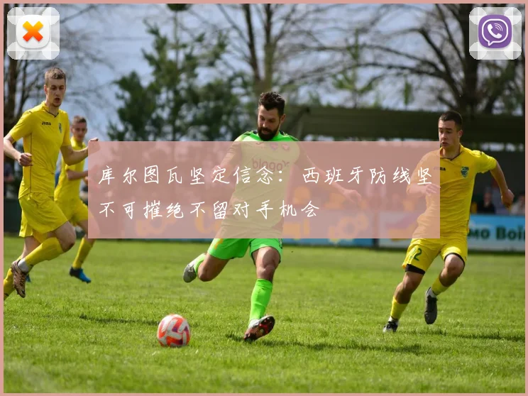 库尔图瓦坚定信念：西班牙防线坚不可摧绝不留对手机会