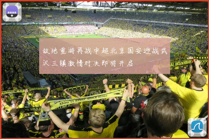 故地重游再战中超北京国安迎战武汉三镇激情对决即将开启