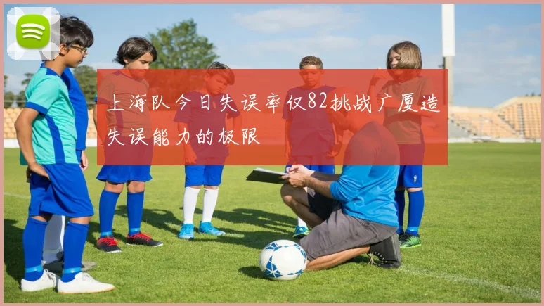 上海队今日失误率仅82挑战广厦造失误能力的极限