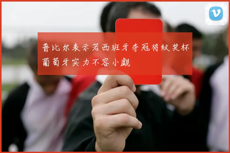 普比尔表示若西班牙夺冠将纹奖杯葡萄牙实力不容小觑